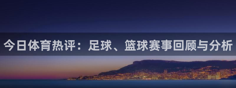 松鼠网官方下载：今日体育热评：足球、篮球赛事回顾与分析
